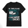 If This Philadelphia Eagles Flag Offends You Your Team Suck T shirt 4 don