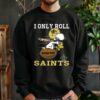 Snoopy And Woodstock I Only Roll With The New Orleans Saints Shirt 3 sweatshirt