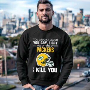 You Laugh I Laugh You Cry I Cry You Offend My Green Bay Packers Shirt 3 sweatshirt