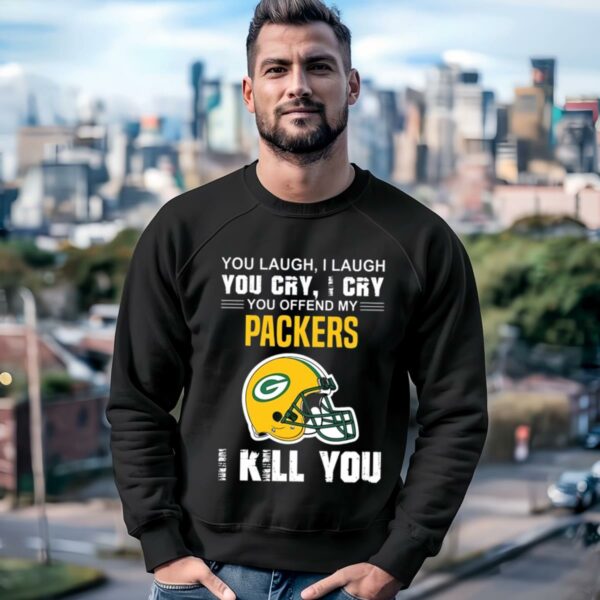 You Laugh I Laugh You Cry I Cry You Offend My Green Bay Packers Shirt 3 sweatshirt