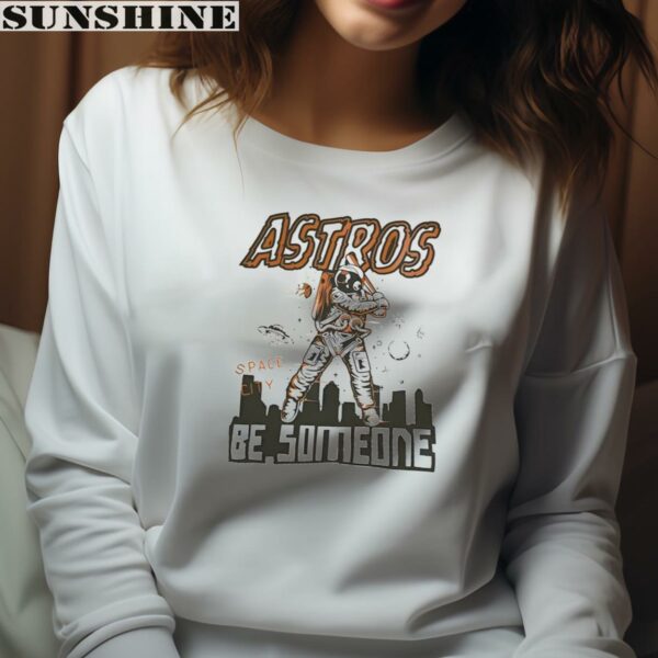 Astros Space City Be Someone Astronaut Houston Astros Shirt 4 sweatshirt