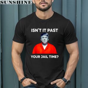 Donald Trump isn't it past your jail time shirt