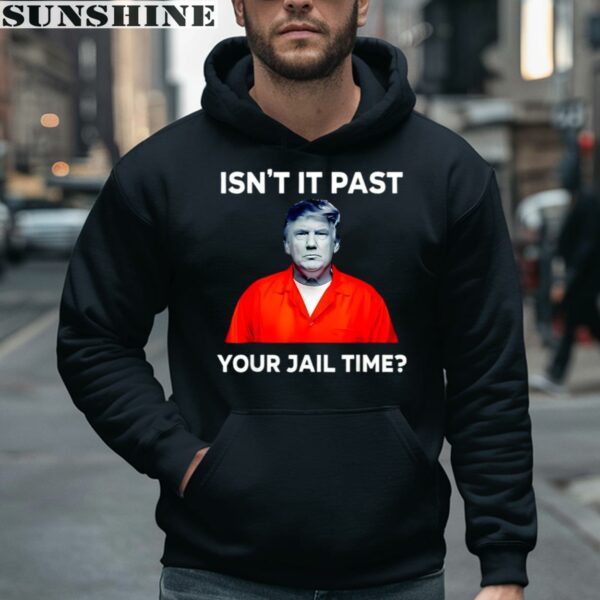 Donald Trump isnt it past your jail time shirt 4 hoodie