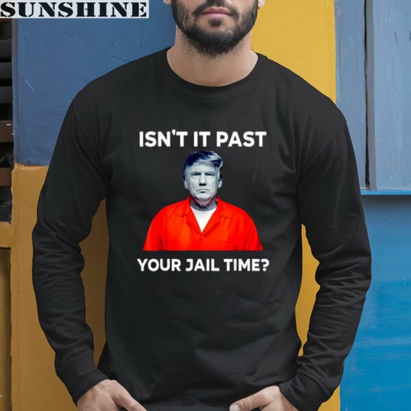 Donald Trump isnt it past your jail time shirt 5 long sleeve shirt