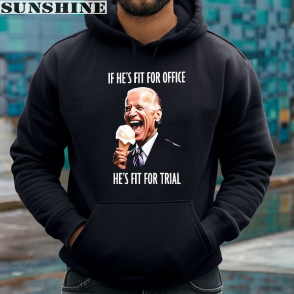 If Hes Fit For Office Hes Fit For Trial Biden Shirt 4 hoodie