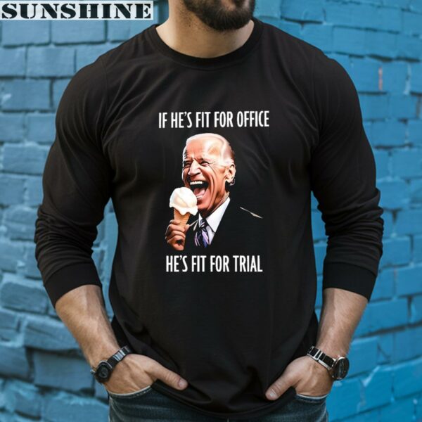 If Hes Fit For Office Hes Fit For Trial Biden Shirt 5 long sleeve