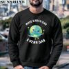 Make Earth Day Everyday Shirt 3 sweatshirt