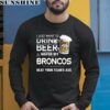 NFL I Just Want To Drink Beer And Watch My Denver Broncos Shirt 5 long sleeve shirt
