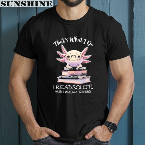 Axolotl That's What I Do I Readsolotl And I Know Things Shirt 1 men shirt