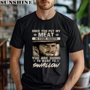 Clint Eastwood Once You Put My Meat In Your Mouth You Are Going To Want To Swallow Shirt 1 men shirt