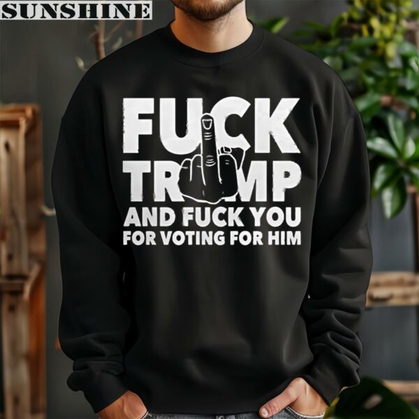 Fuck Trump And Fuck You And Voting For Him Shirt 3 sweatshirt