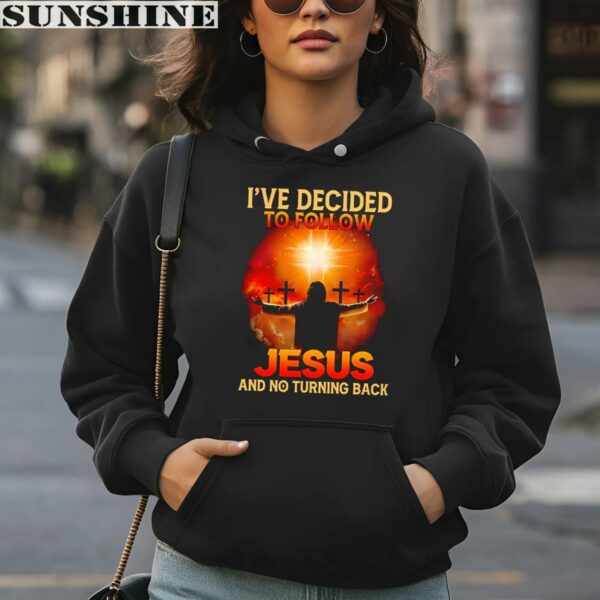 I've Decided To Follow Jesus And No Turning Back Shirt 4 hoodie