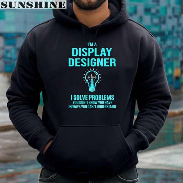 Idea I'm A Display Designer I Solve Problems You Don't Know You Have In Ways You Can't Understand Shirt 4 hoodie