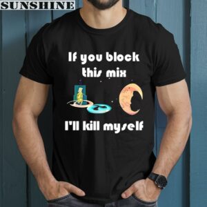 If You Block This Mix I'll Kill Myself Shirt 1 men shirt