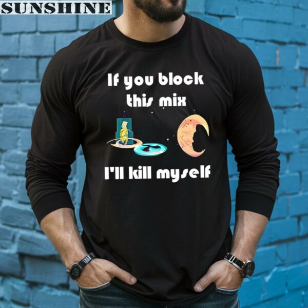 If You Block This Mix I'll Kill Myself Shirt 5 long sleeve