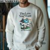 The Less You Want The More You Have Shirt 3 sweatshirt