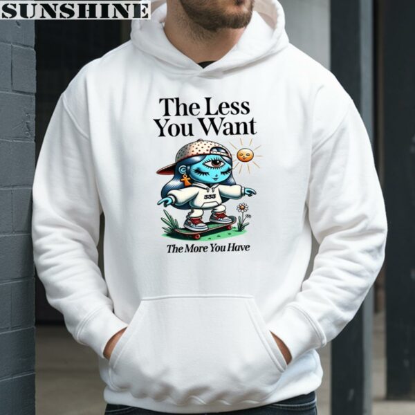 The Less You Want The More You Have Shirt 4 hoodie
