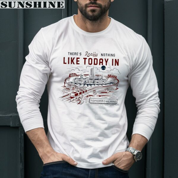 There's Really Nothing Like Today In Tomorrowland Shirt 5 Long Sleeve shirt