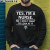 Yes I'm A Nurse No I Don't Want To Look At It Shirt 3 sweatshirt