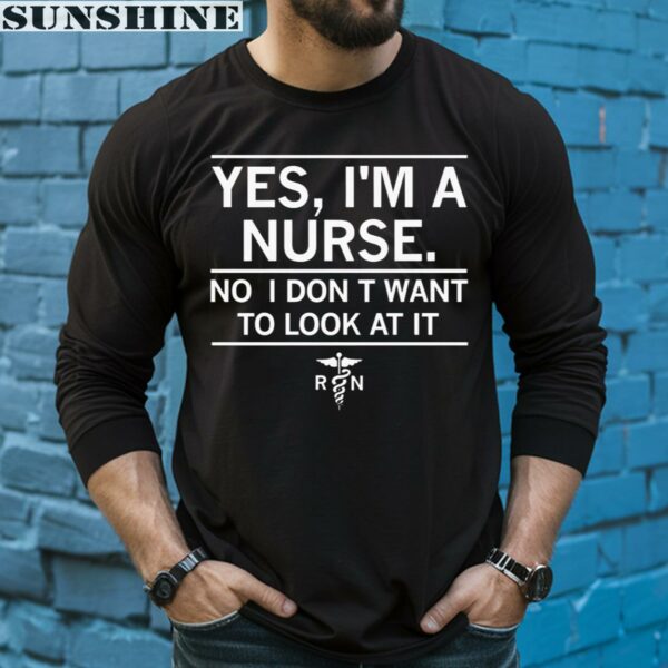 Yes I'm A Nurse No I Don't Want To Look At It Shirt 5 long sleeve shirt