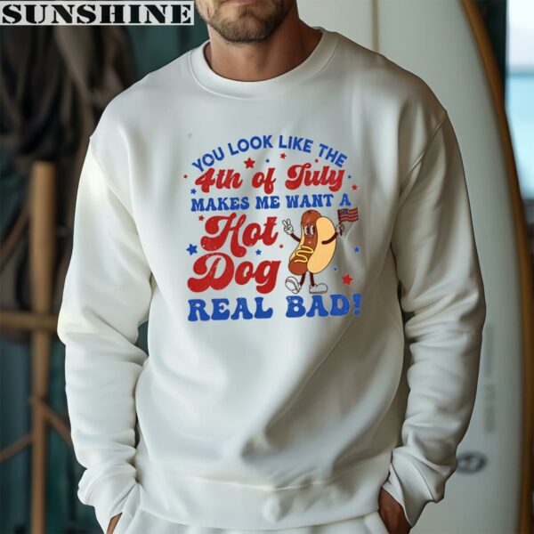 You Look Like The 4th Of July Makes Me Want A Hot Dog Real Bad Shirt 3 sweatshirt