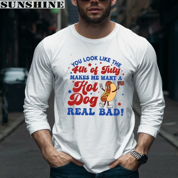 You Look Like The 4th Of July Makes Me Want A Hot Dog Real Bad Shirt 5 long sleeve shirt