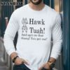 Hawk Tuah And Spit On That Thang You Get Me Shirt 5 Long Sleeve