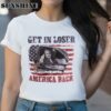 Trump Get In Loser We are Taking America Back Shirt Shirts Shirts