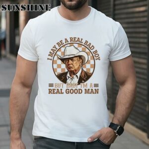 Trump I May Be A Real Bad Boy But Baby Im a Real Good Man Shirt Shirt Shirt