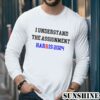 I Understand the Assignment Harris 2024 Vote Blue Positive Election Shirt 5 Long Sleeve