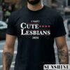 I Want Cute Lesbians 2024 Shirt 2 Shirt