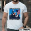 Trump I Will Never Stop Fighting For America Shirt 1 TShirt