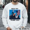 Trump Nice Try Trump Assassination 2024 Shirt 3 Sweatshirts
