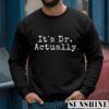 Its Dr Actually Shirt 3 Sweatshirts