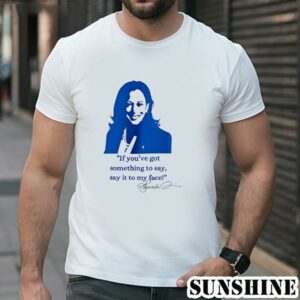 Kamala Harris If Youve Got Something To Say Say It To My Face Shirt 1 TShirt