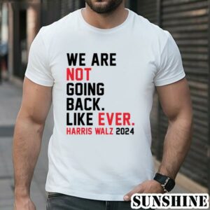 We Are Not Going Back Like Ever T Shirt Kamala Harris 2024 1 TShirt