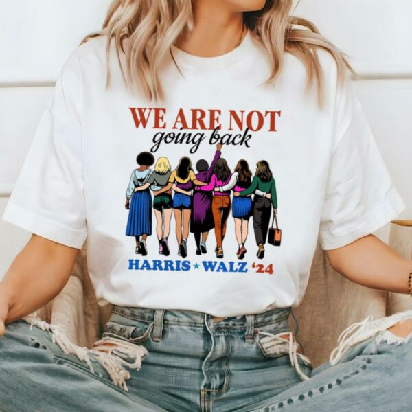 Harris Walz We Are Not Going Back Shirt Kamala President Tee 2 2