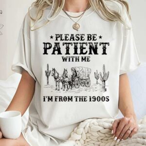 Please Be Patient With Me Im From The 1900s Shirt Funny Tshirt Western Graphic Tee Meme Shirt 1 6