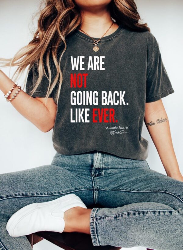 We Are Not Going Back Like Ever Shirt Kamala Harris Were Not Going Back Tee Kamala Madam President T shirt Kamala Quote Shirt 2