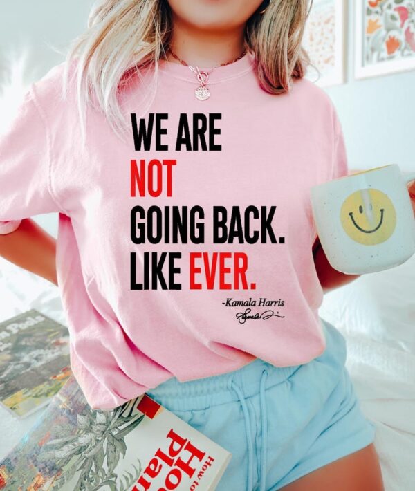 We Are Not Going Back Like Ever Shirt Kamala Harris Were Not Going Back Tee Kamala Madam President T shirt Kamala Quote Shirt 4