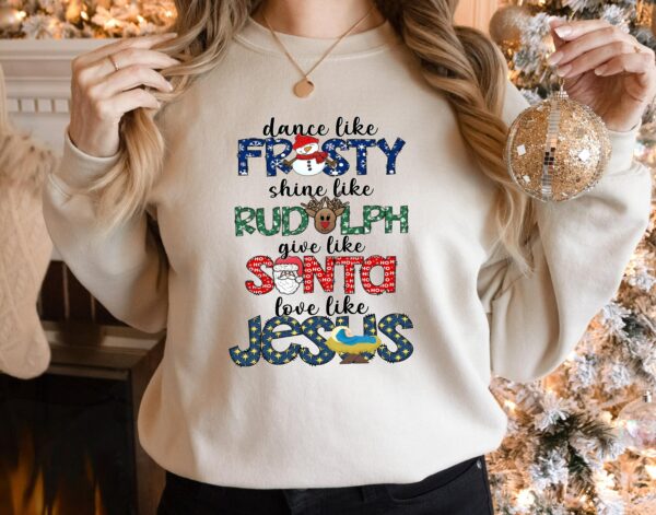 Dance Like Frosty Shine like Rudolph Give like Santa Love Like Jesus Shirt Cute Christmas Sweatshirt Christmas Shirt Holiday Xmas Tee 1