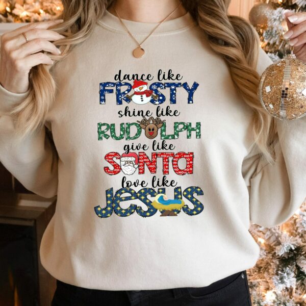 Dance Like Frosty Shine like Rudolph Give like Santa Love Like Jesus Shirt Cute Christmas Sweatshirt Christmas Shirt Holiday Xmas Tee 1